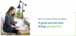 But it’s not just writing and editing: A good partnership brings perspective.